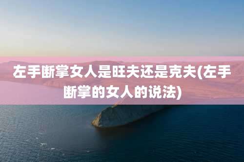 左手断掌女人是旺夫还是克夫(左手断掌的女人的说法)