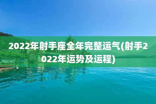 2022年射手座全年完整运气(射手2022年运势及运程)
