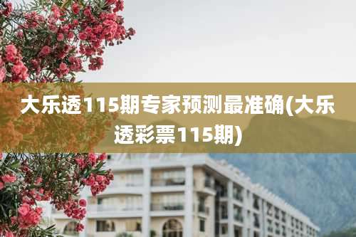 大乐透115期专家预测最准确(大乐透彩票115期)