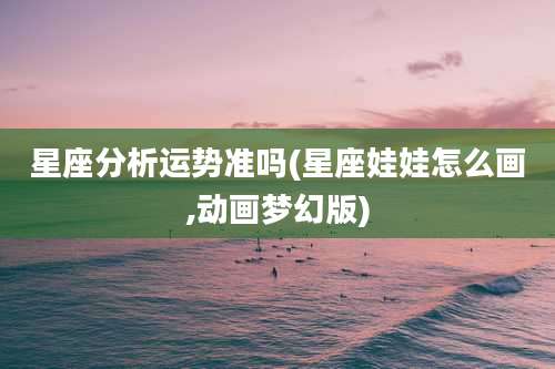 星座分析运势准吗(星座娃娃怎么画,动画梦幻版)