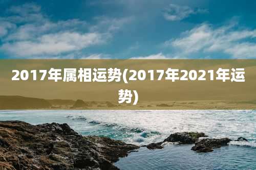 2017年属相运势(2017年2021年运势)