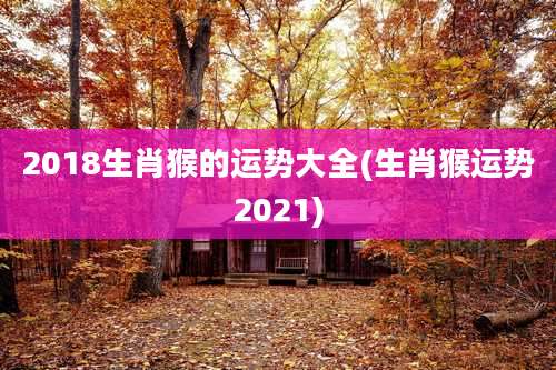 2018生肖猴的运势大全(生肖猴运势2021)