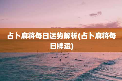 占卜麻将每日运势解析(占卜麻将每日牌运)