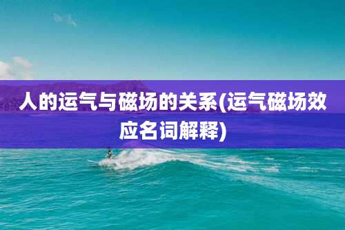 人的运气与磁场的关系(运气磁场效应名词解释)