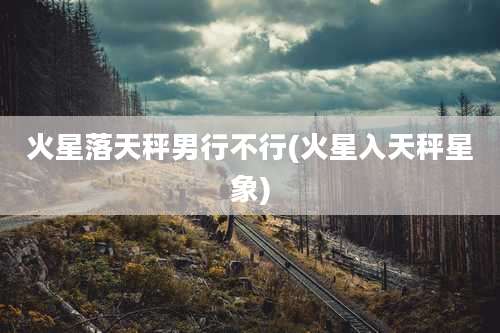 火星落天秤男行不行(火星入天秤星象)
