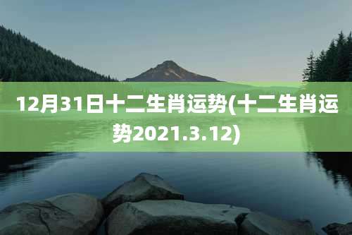 12月31日十二生肖运势(十二生肖运势2021.3.12)