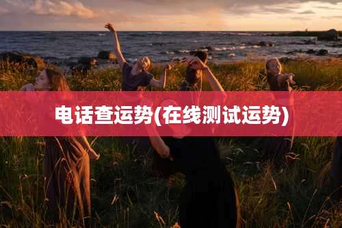 电话查运势(在线测试运势)