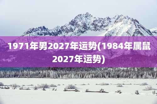1971年男2027年运势(1984年属鼠2027年运势)