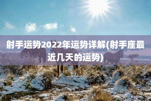 射手运势2022年运势详解(射手座最近几天的运势)