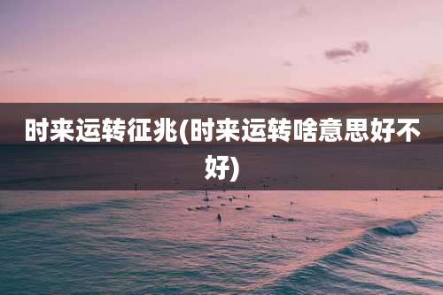 时来运转征兆(时来运转啥意思好不好)