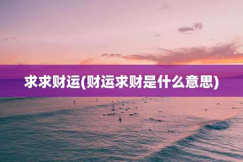 求求财运(财运求财是什么意思)
