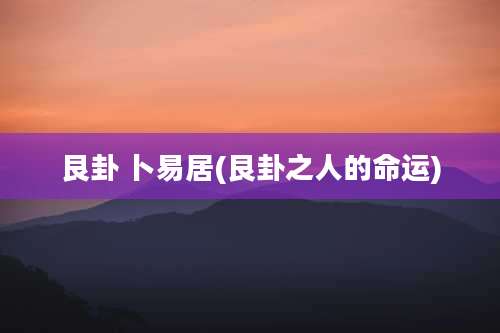 艮卦 卜易居(艮卦之人的命运)