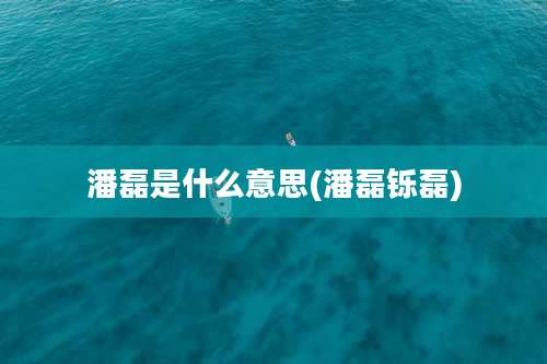 潘磊是什么意思(潘磊铄磊)