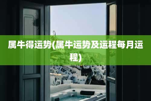 属牛得运势(属牛运势及运程每月运程)