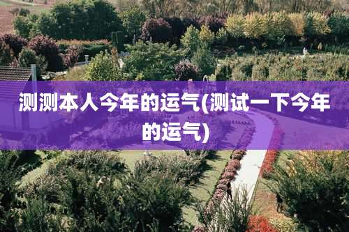 测测本人今年的运气(测试一下今年的运气)