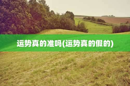 运势真的准吗(运势真的假的)