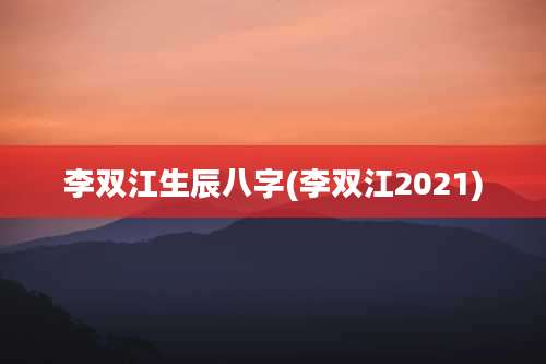 李双江生辰八字(李双江2021)