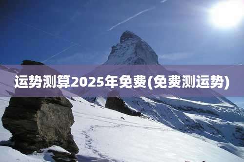 运势测算2025年免费(免费测运势)