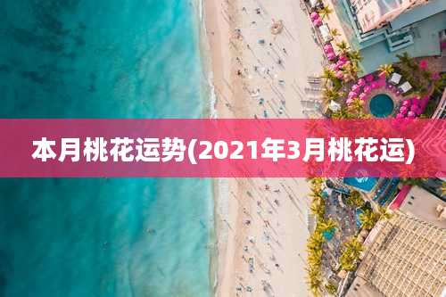 本月桃花运势(2021年3月桃花运)