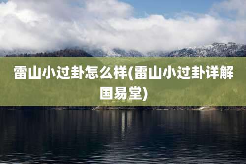 雷山小过卦怎么样(雷山小过卦详解国易堂)