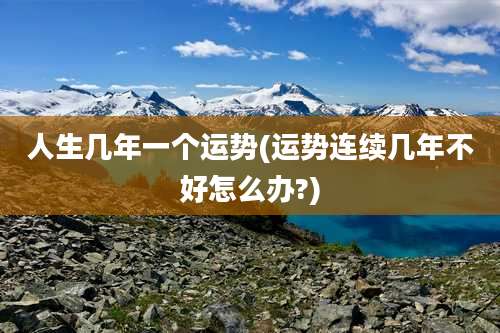 人生几年一个运势(运势连续几年不好怎么办?)