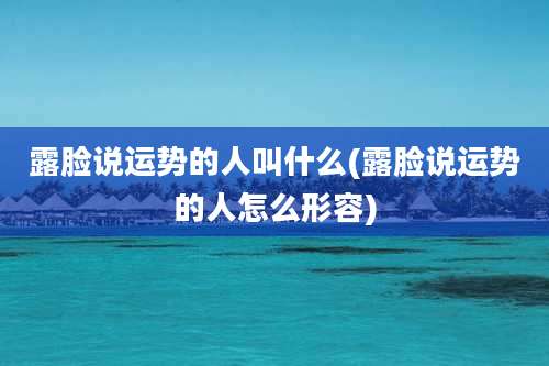 露脸说运势的人叫什么(露脸说运势的人怎么形容)