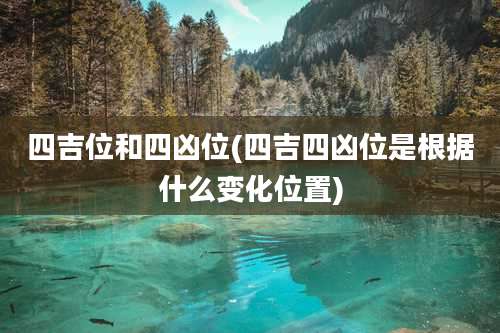 四吉位和四凶位(四吉四凶位是根据什么变化位置)