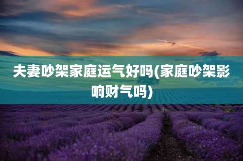 夫妻吵架家庭运气好吗(家庭吵架影响财气吗)