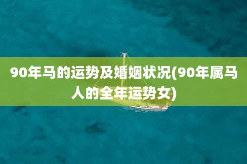 90年马的运势及婚姻状况(90年属马人的全年运势女)