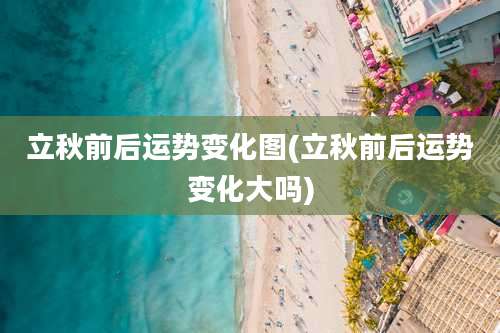 立秋前后运势变化图(立秋前后运势变化大吗)