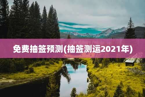 免费抽签预测(抽签测运2021年)