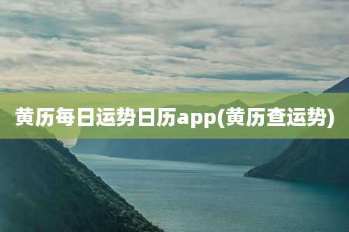 黄历每日运势日历app(黄历查运势)