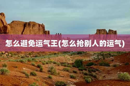 怎么避免运气王(怎么抢别人的运气)