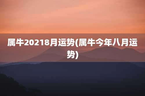 属牛20218月运势(属牛今年八月运势)
