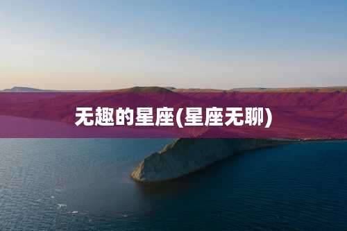 无趣的星座(星座无聊)