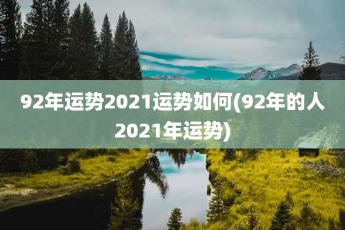 92年运势2021运势如何(92年的人2021年运势)