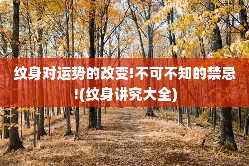 纹身对运势的改变!不可不知的禁忌!(纹身讲究大全)