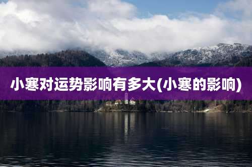 小寒对运势影响有多大(小寒的影响)