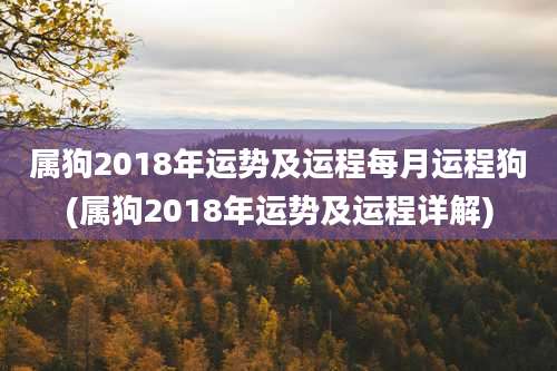 属狗2018年运势及运程每月运程狗(属狗2018年运势及运程详解)