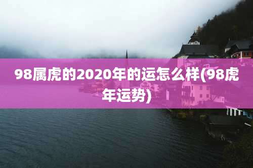 98属虎的2020年的运怎么样(98虎年运势)