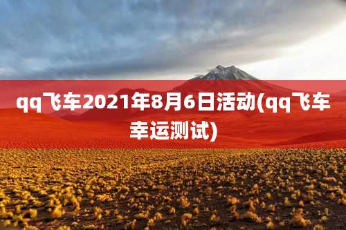qq飞车2021年8月6日活动(qq飞车幸运测试)