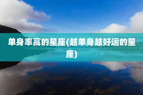 单身率高的星座(越单身越好运的星座)