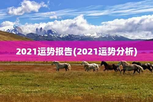 2021运势报告(2021运势分析)