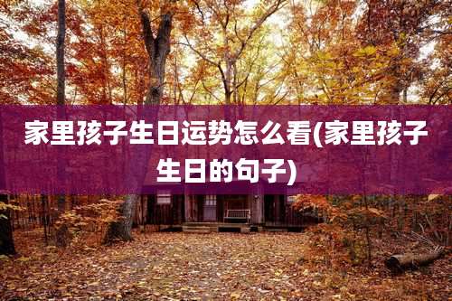 家里孩子生日运势怎么看(家里孩子生日的句子)