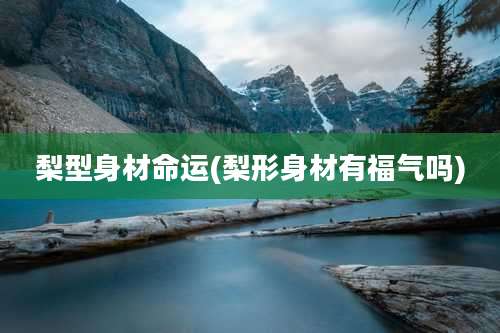 梨型身材命运(梨形身材有福气吗)