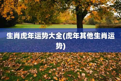 生肖虎年运势大全(虎年其他生肖运势)