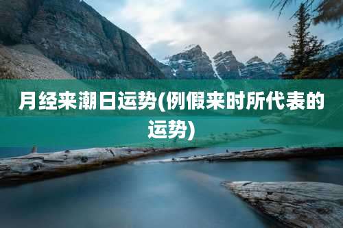 月经来潮日运势(例假来时所代表的运势)