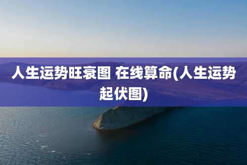 人生运势旺衰图 在线算命(人生运势起伏图)