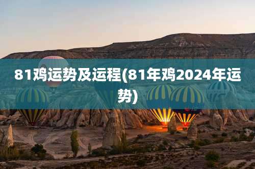 81鸡运势及运程(81年鸡2024年运势)