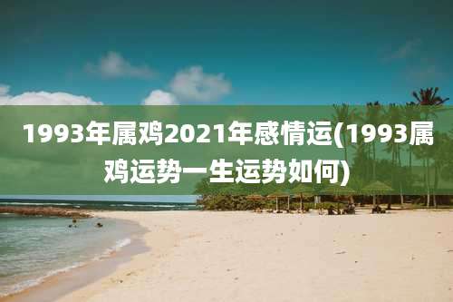 1993年属鸡2021年感情运(1993属鸡运势一生运势如何)